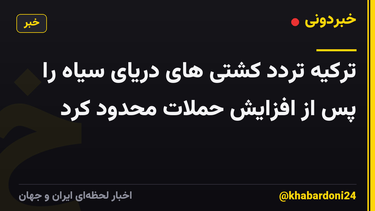 ترکیه تردد کشتی های دریای سیاه را پس از افزایش حملات محدود کرد