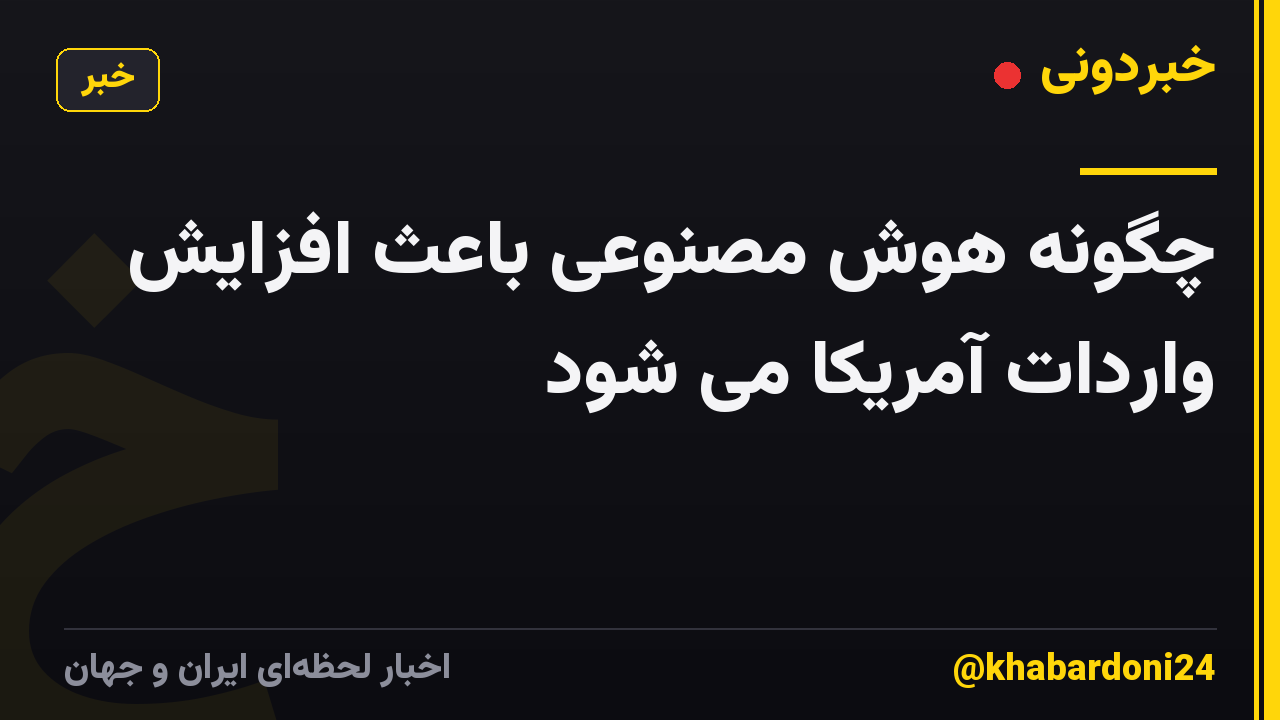 چگونه هوش مصنوعی باعث افزایش واردات آمریکا می شود