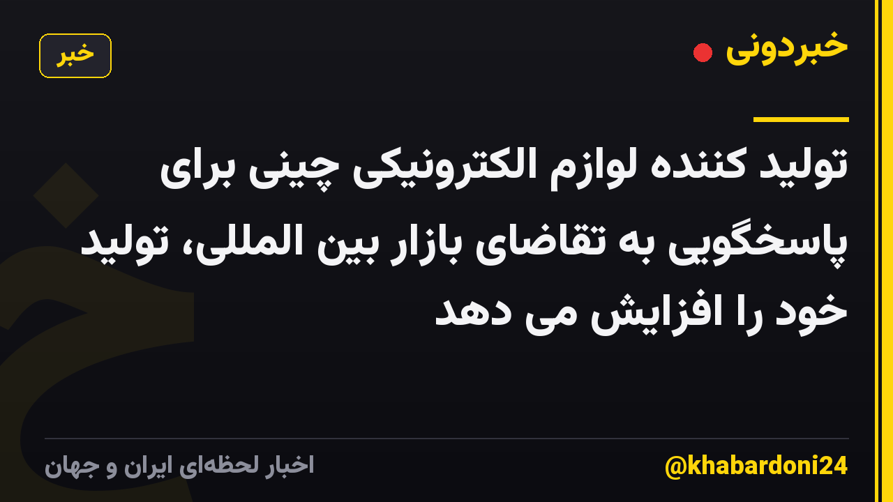 تولید کننده لوازم الکترونیکی چینی برای پاسخگویی به تقاضای بازار بین المللی، تولید خود را افزایش می دهد