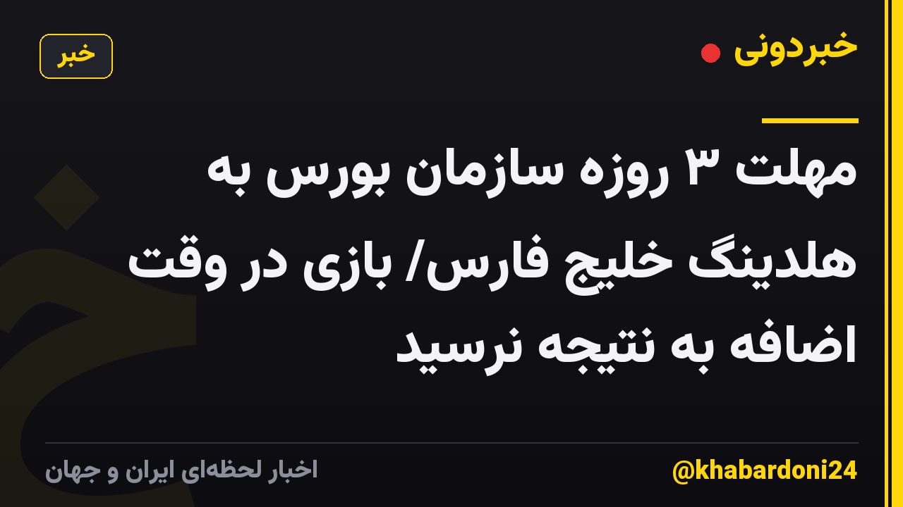 مهلت ۳ روزه سازمان بورس به هلدینگ خلیج فارس/ بازی در وقت اضافه به نتیجه نرسید