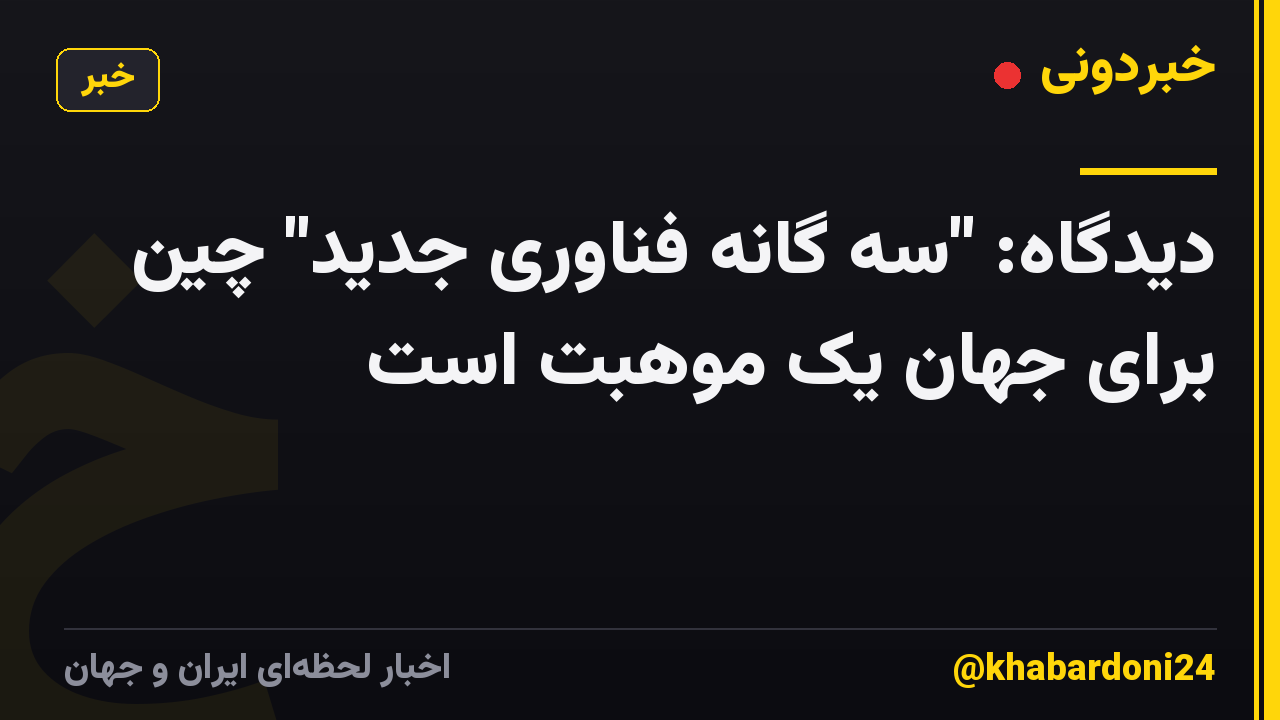 دیدگاه: "سه گانه فناوری جدید" چین برای جهان یک موهبت است