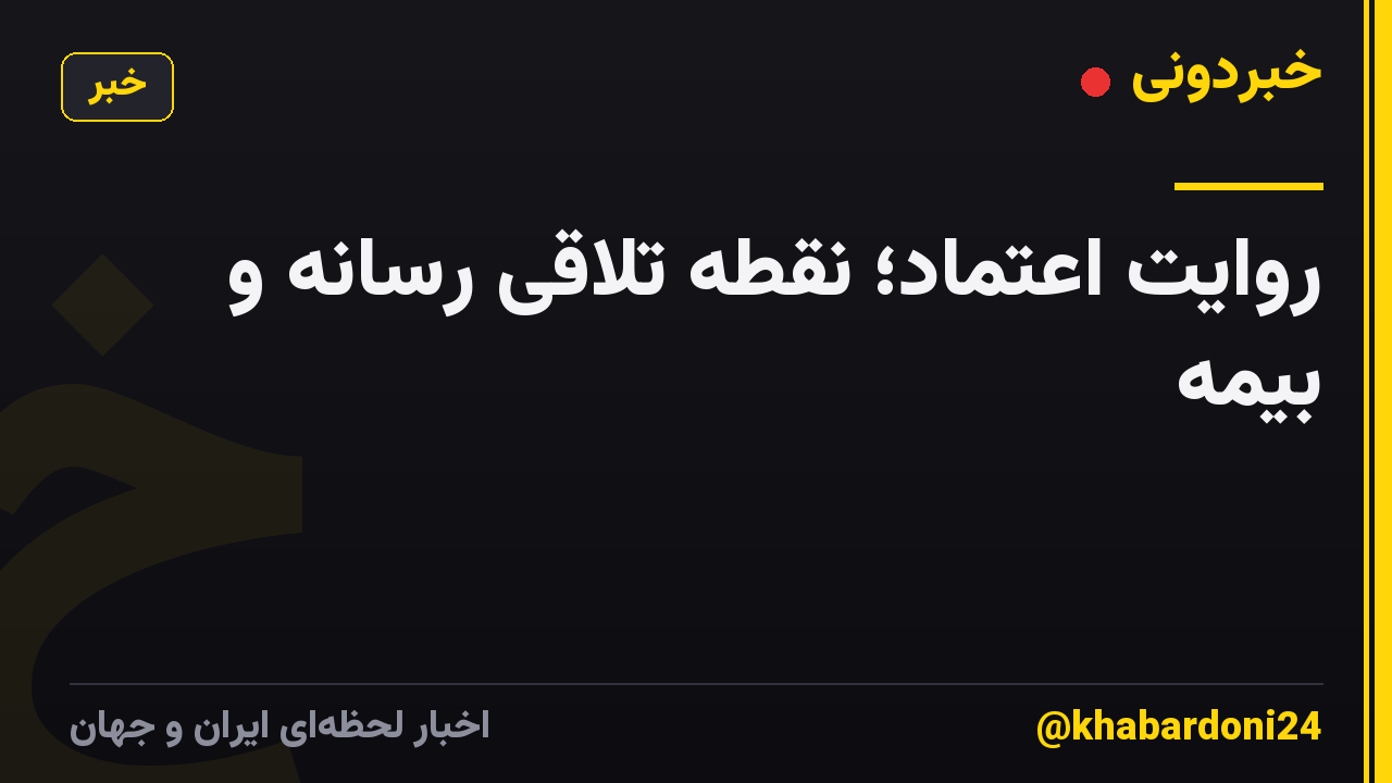 روایت اعتماد؛ نقطه تلاقی رسانه و بیمه