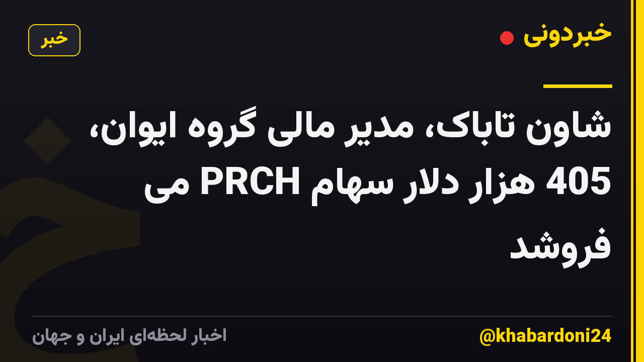 شاون تاباک، مدیر مالی گروه ایوان، 405 هزار دلار سهام PRCH می فروشد