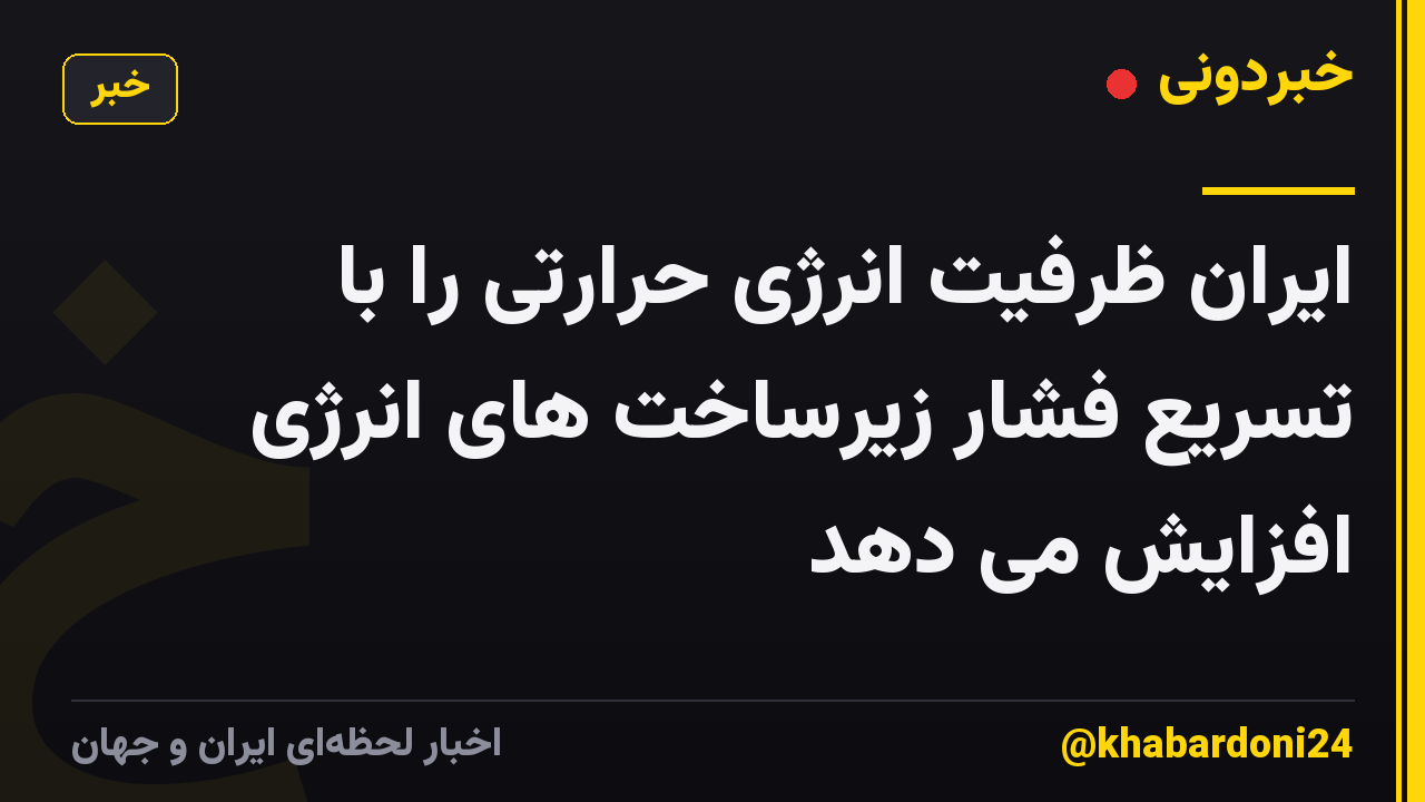 ایران ظرفیت انرژی حرارتی را با تسریع فشار زیرساخت های انرژی افزایش می دهد