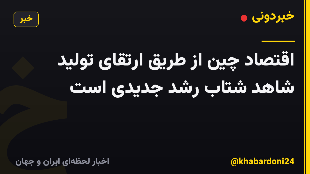 اقتصاد چین از طریق ارتقای تولید شاهد شتاب رشد جدیدی است