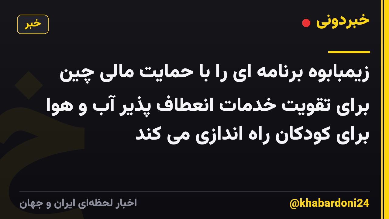 زیمبابوه برنامه ای را با حمایت مالی چین برای تقویت خدمات انعطاف پذیر آب و هوا برای کودکان راه اندازی می کند