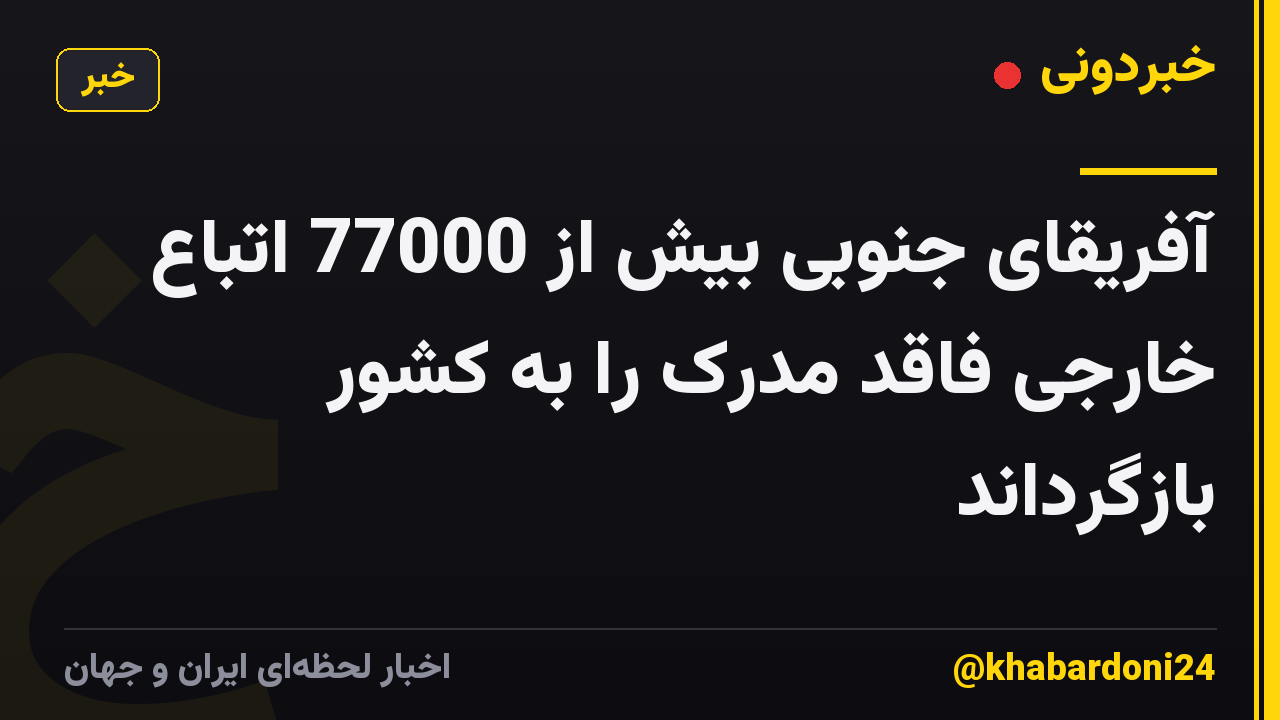 آفریقای جنوبی بیش از 77000 اتباع خارجی فاقد مدرک را به کشور بازگرداند