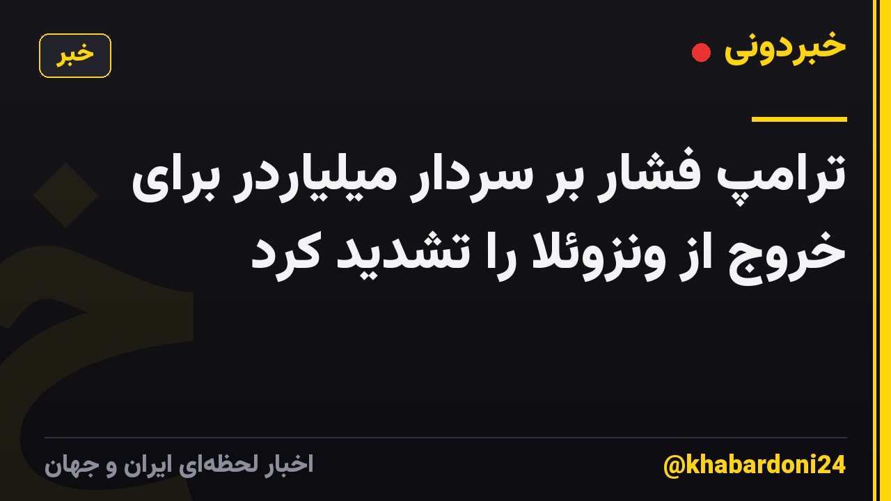 ترامپ فشار بر سردار میلیاردر برای خروج از ونزوئلا را تشدید کرد