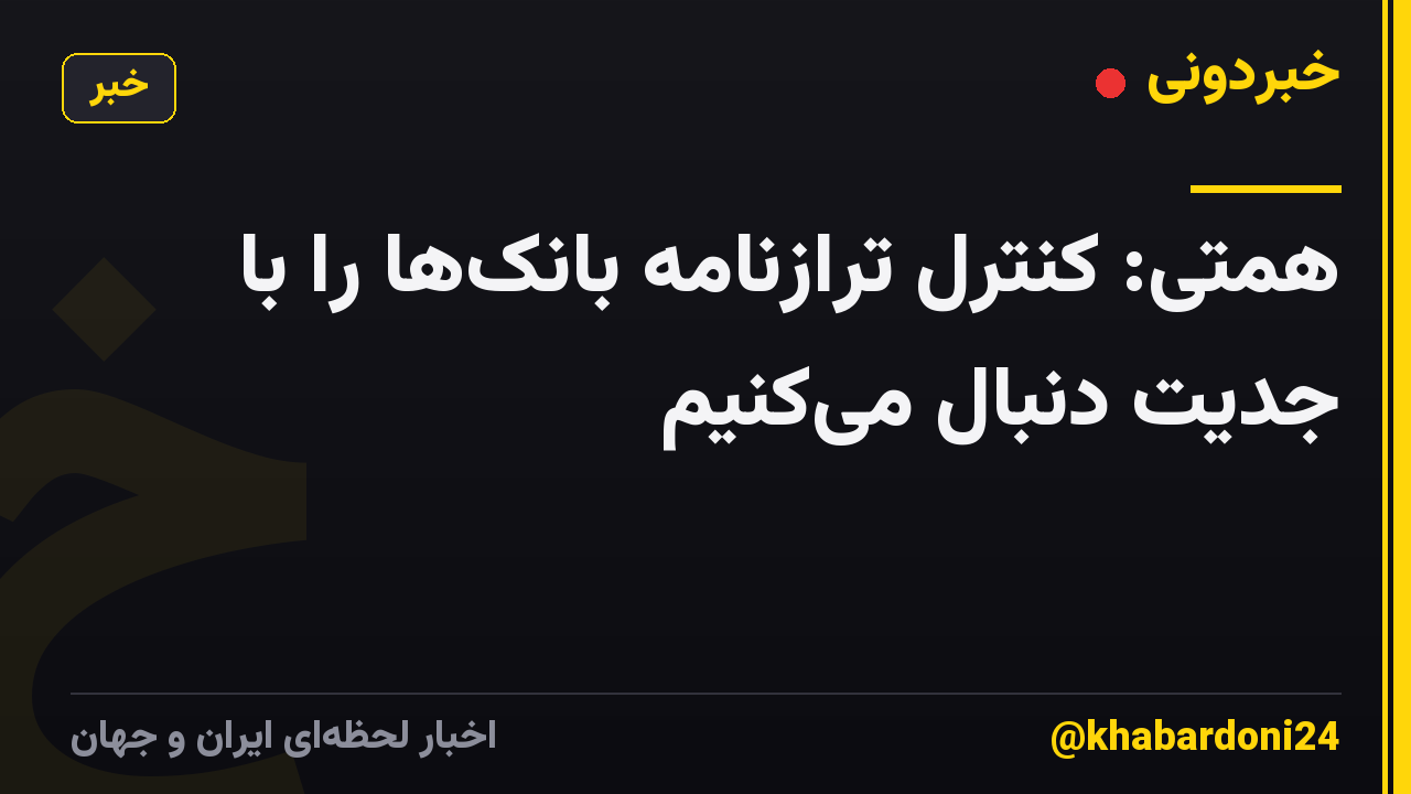 همتی: کنترل ترازنامه بانکها را با جدیت دنبال میکنیم