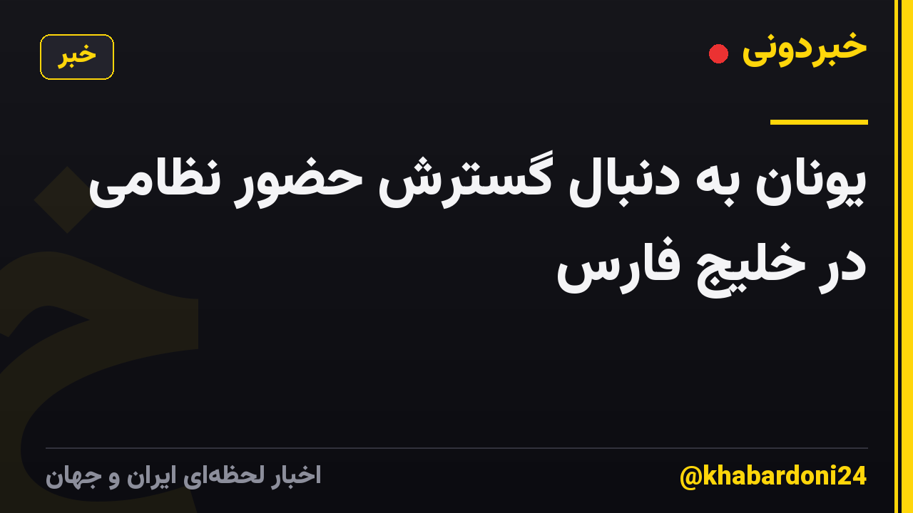 یونان به دنبال گسترش حضور نظامی در خلیج فارس