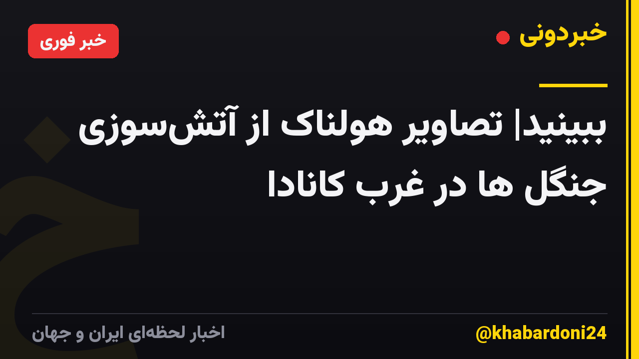 ببینید| تصاویر هولناک از آتشسوزی جنگل ها در غرب کانادا