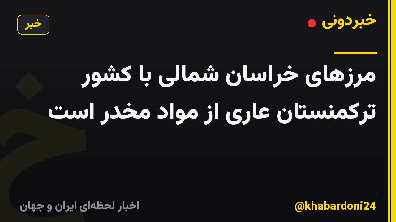مرزهای خراسان شمالی با کشور ترکمنستان عاری از مواد مخدر است