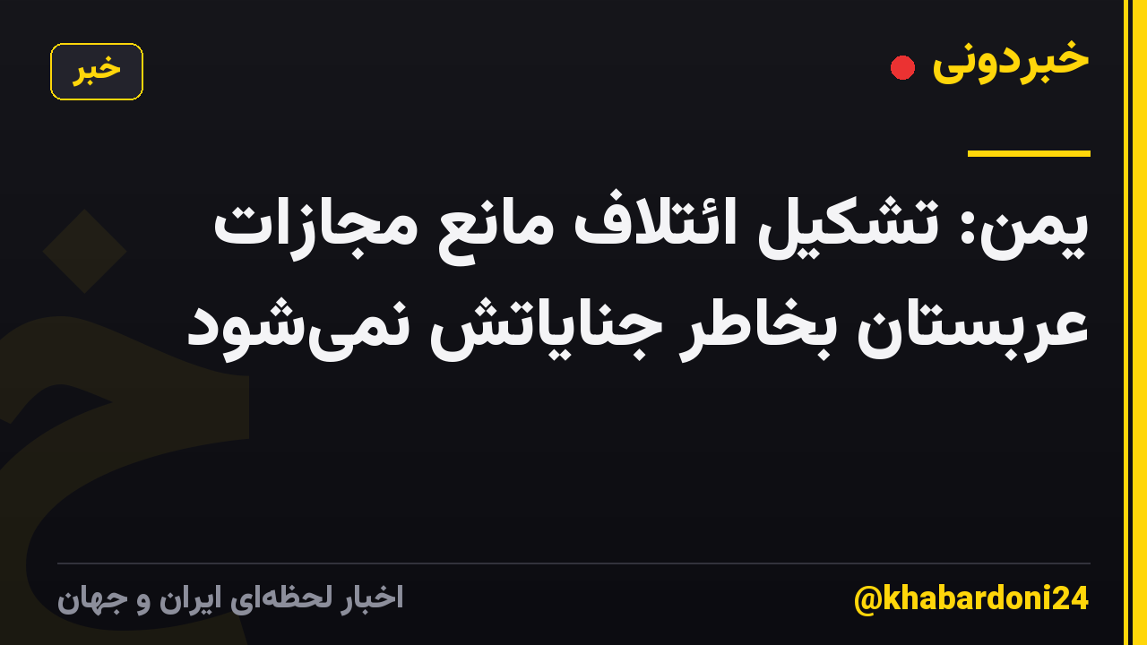 یمن: تشکیل ائتلاف مانع مجازات عربستان بخاطر جنایاتش نمیشود
