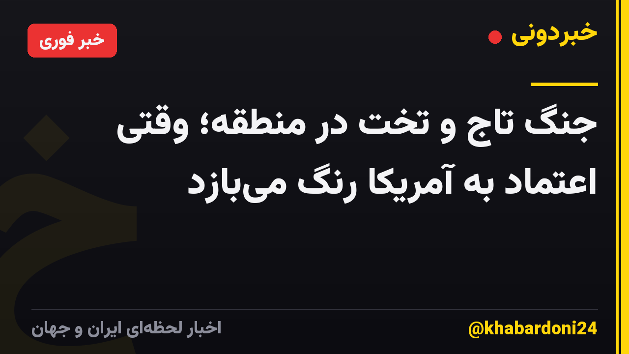 جنگ تاج و تخت در منطقه؛ وقتی اعتماد به آمریکا رنگ میبازد