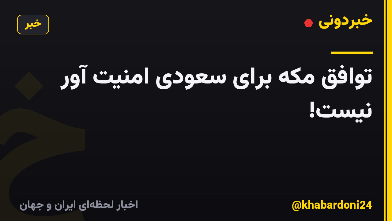توافق مکه برای سعودی امنیت آور نیست!