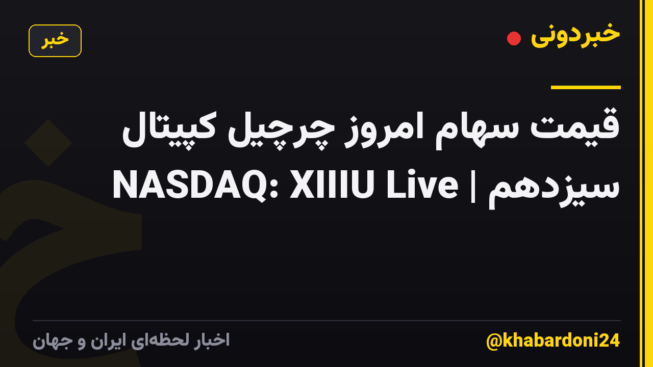 قیمت سهام امروز چرچیل کپیتال سیزدهم | NASDAQ: XIIIU Live