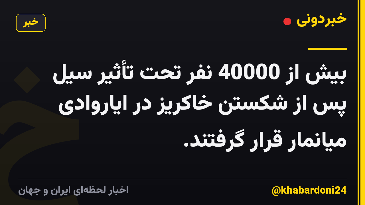 بیش از 40000 نفر تحت تأثیر سیل پس از شکستن خاکریز در ایاروادی میانمار قرار گرفتند.