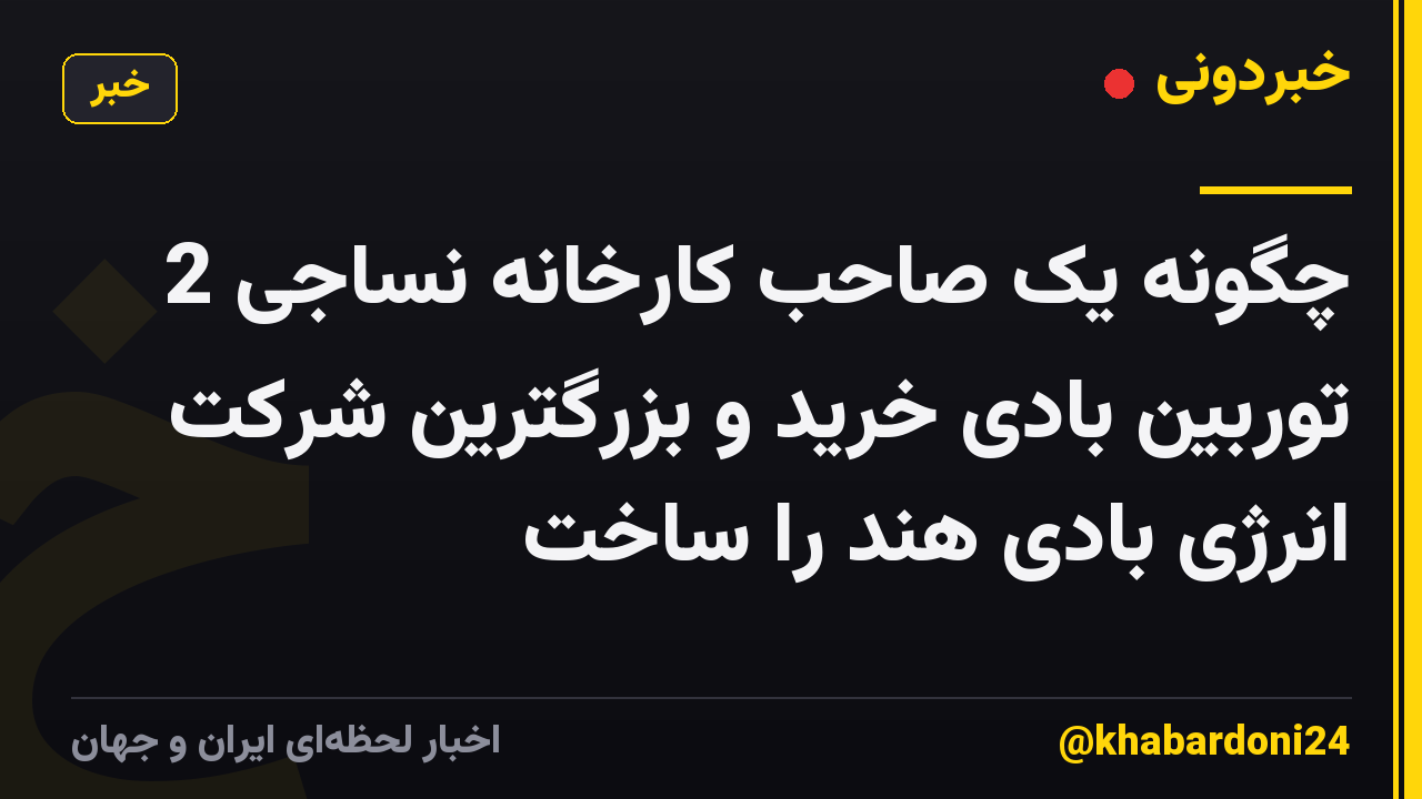 چگونه یک صاحب کارخانه نساجی 2 توربین بادی خرید و بزرگترین شرکت انرژی بادی هند را ساخت