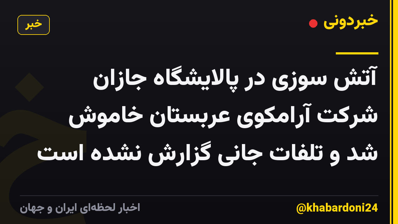 آتش سوزی در پالایشگاه جازان شرکت آرامکوی عربستان خاموش شد و تلفات جانی گزارش نشده است