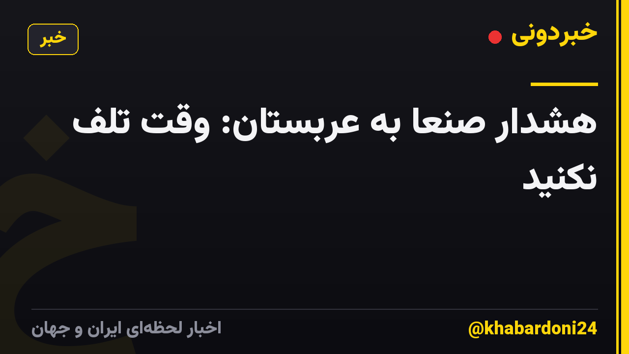 هشدار صنعا به عربستان: وقت تلف نکنید