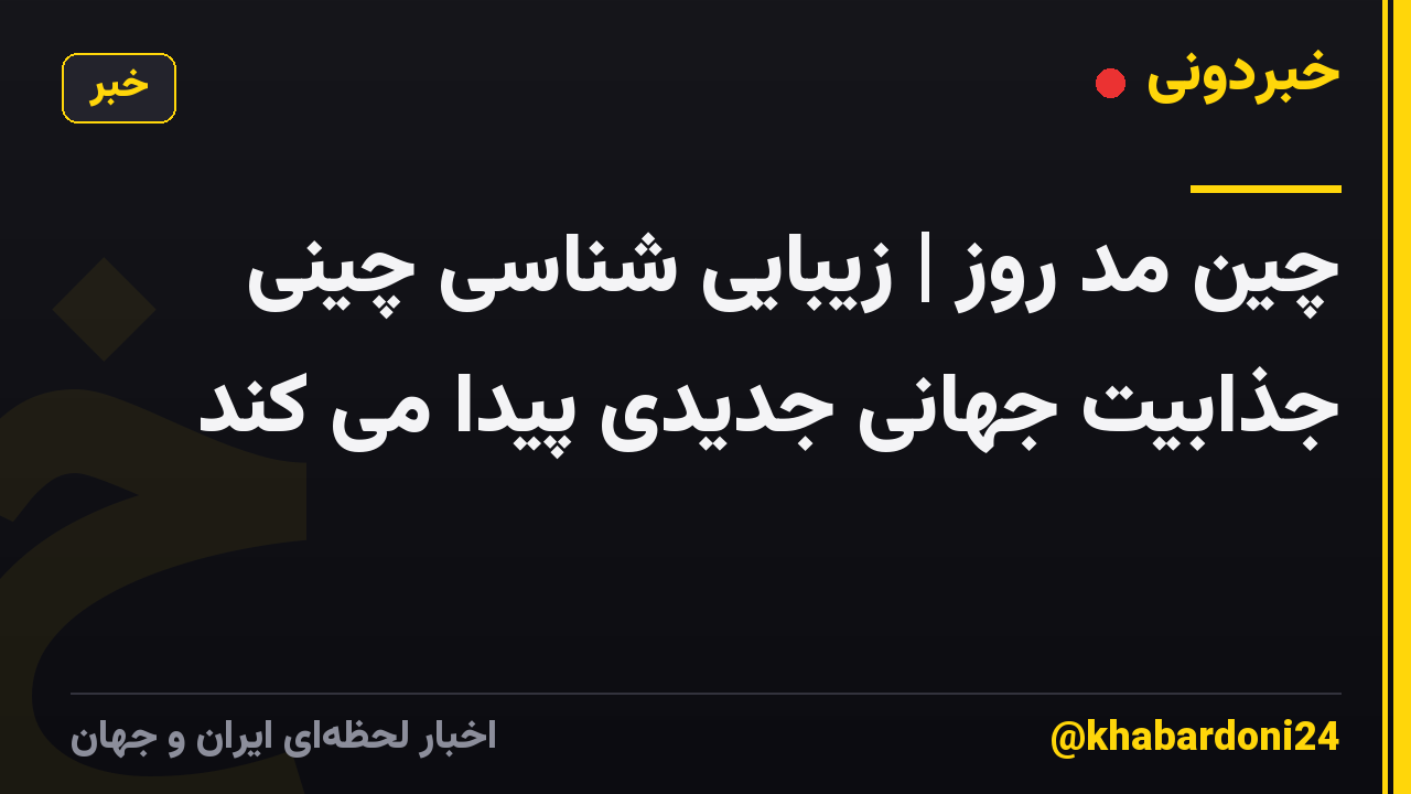چین مد روز | زیبایی شناسی چینی جذابیت جهانی جدیدی پیدا می کند