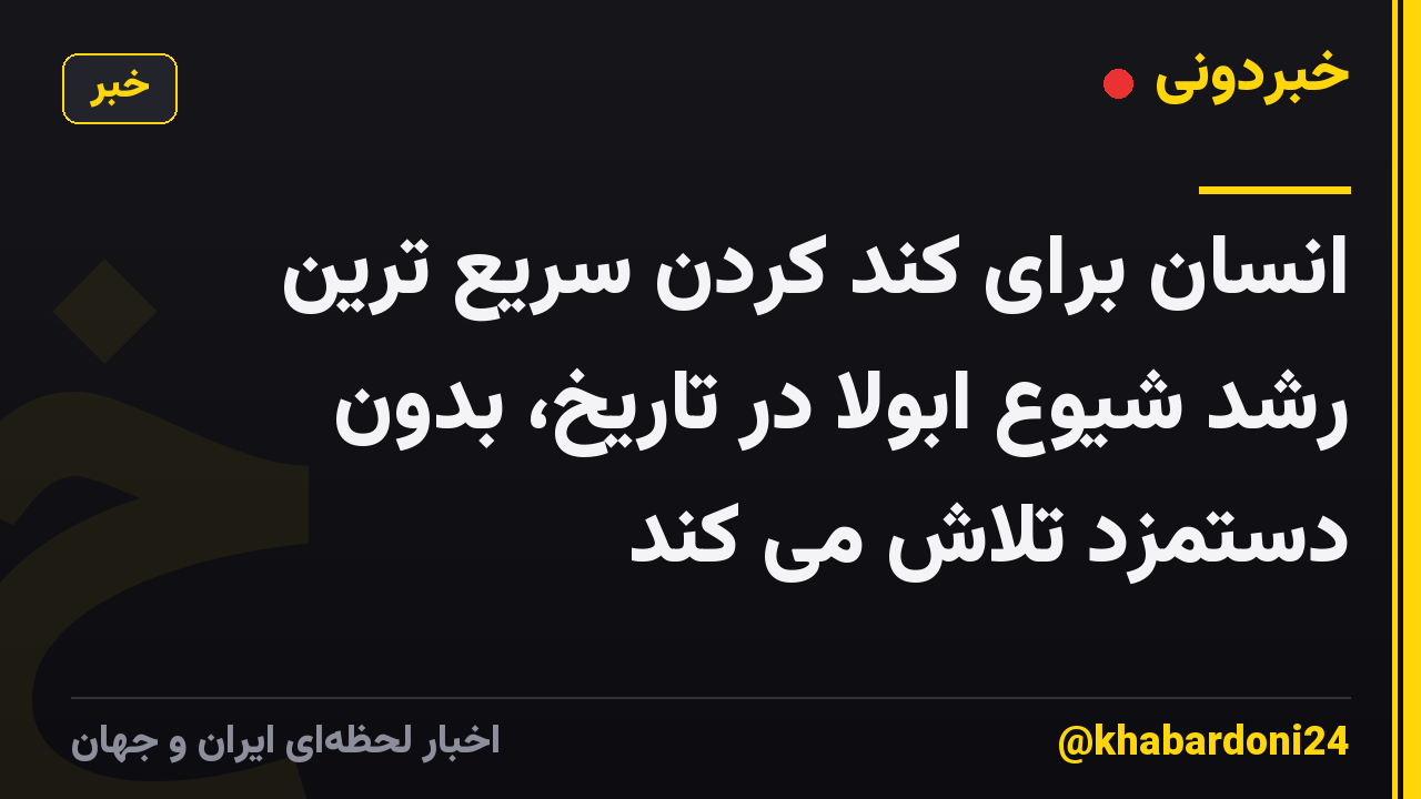انسان برای کند کردن سریع ترین رشد شیوع ابولا در تاریخ، بدون دستمزد تلاش می کند