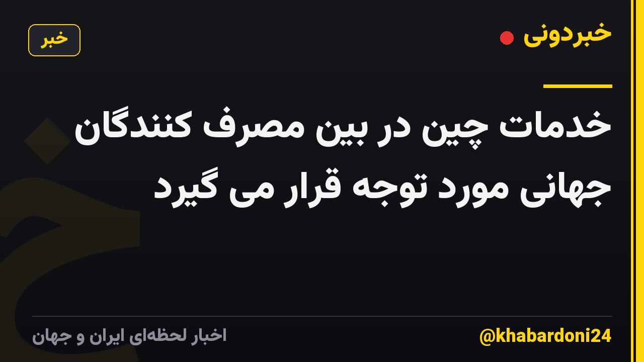 خدمات چین در بین مصرف کنندگان جهانی مورد توجه قرار می گیرد