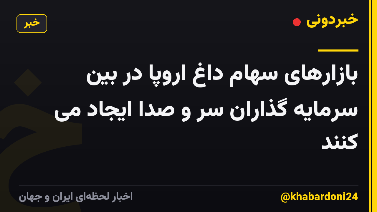 بازارهای سهام داغ اروپا در بین سرمایه گذاران سر و صدا ایجاد می کنند