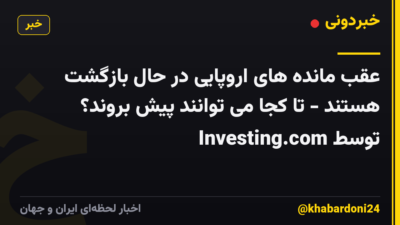 عقب مانده های اروپایی در حال بازگشت هستند - تا کجا می توانند پیش بروند؟ توسط Investing.com