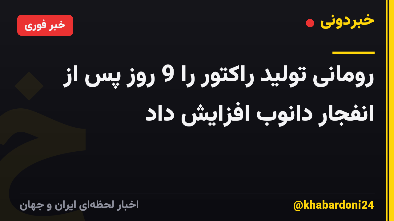 رومانی تولید راکتور را 9 روز پس از انفجار دانوب افزایش داد