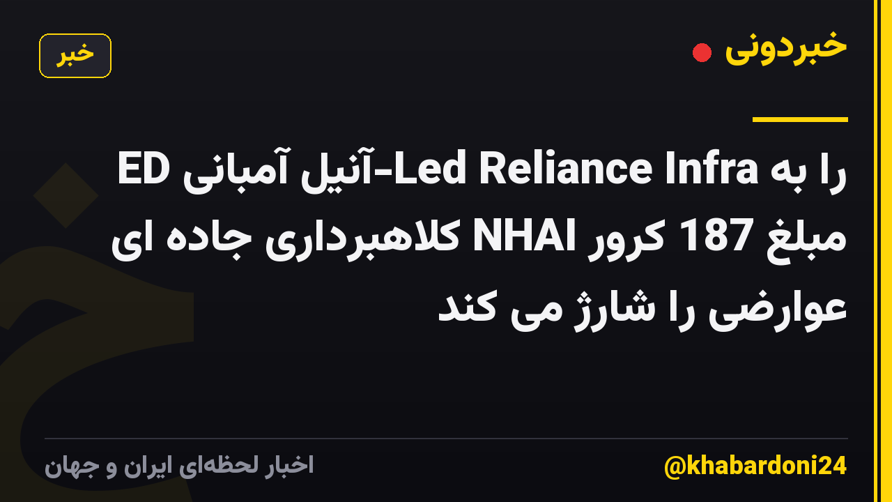 ED آنیل آمبانی-Led Reliance Infra را به مبلغ 187 کرور NHAI کلاهبرداری جاده ای عوارضی را شارژ می کند