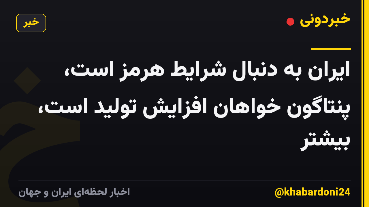 ایران به دنبال شرایط هرمز است، پنتاگون خواهان افزایش تولید است، بیشتر