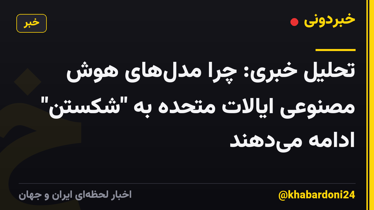 تحلیل خبری: چرا مدلهای هوش مصنوعی ایالات متحده به "شکستن" ادامه میدهند