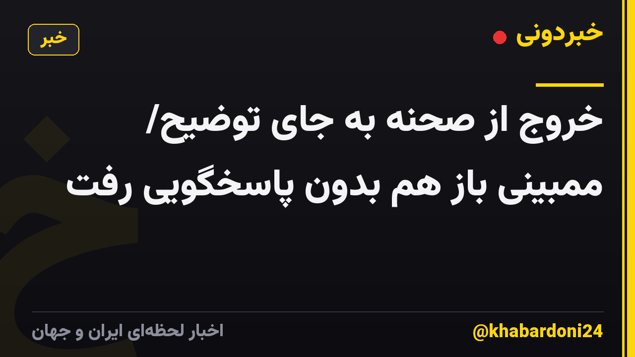 خروج از صحنه به جای توضیح/ ممبینی باز هم بدون پاسخگویی رفت