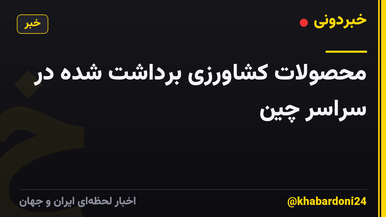 محصولات کشاورزی برداشت شده در سراسر چین