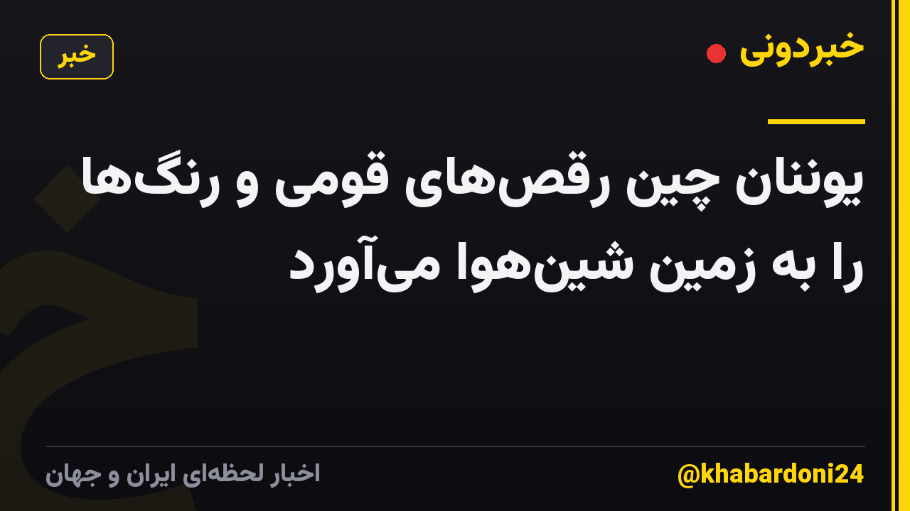 یوننان چین رقص‌های قومی و رنگ‌ها را به زمین شین‌هوا می‌آورد