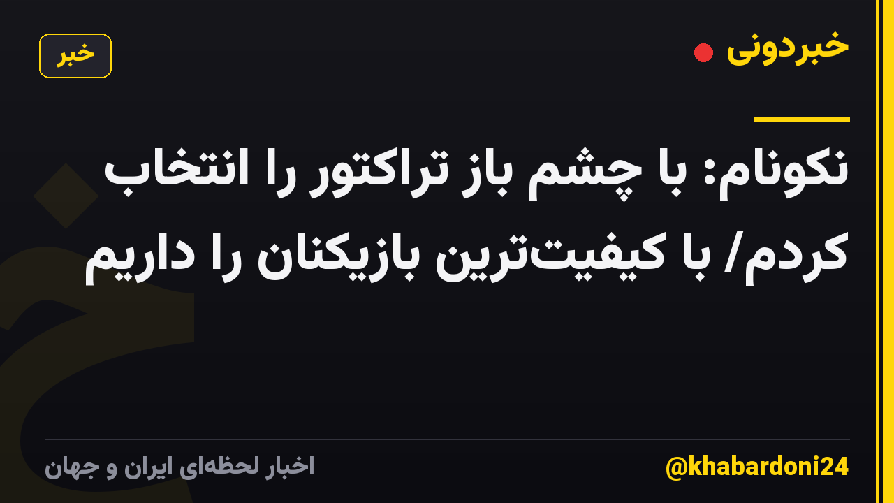 نکونام: با چشم باز تراکتور را انتخاب کردم/ با کیفیتترین بازیکنان را داریم
