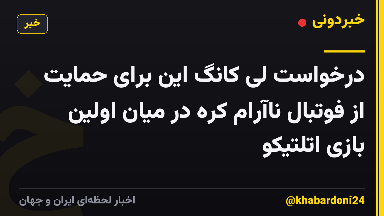 درخواست لی کانگ این برای حمایت از فوتبال ناآرام کره در میان اولین بازی اتلتیکو