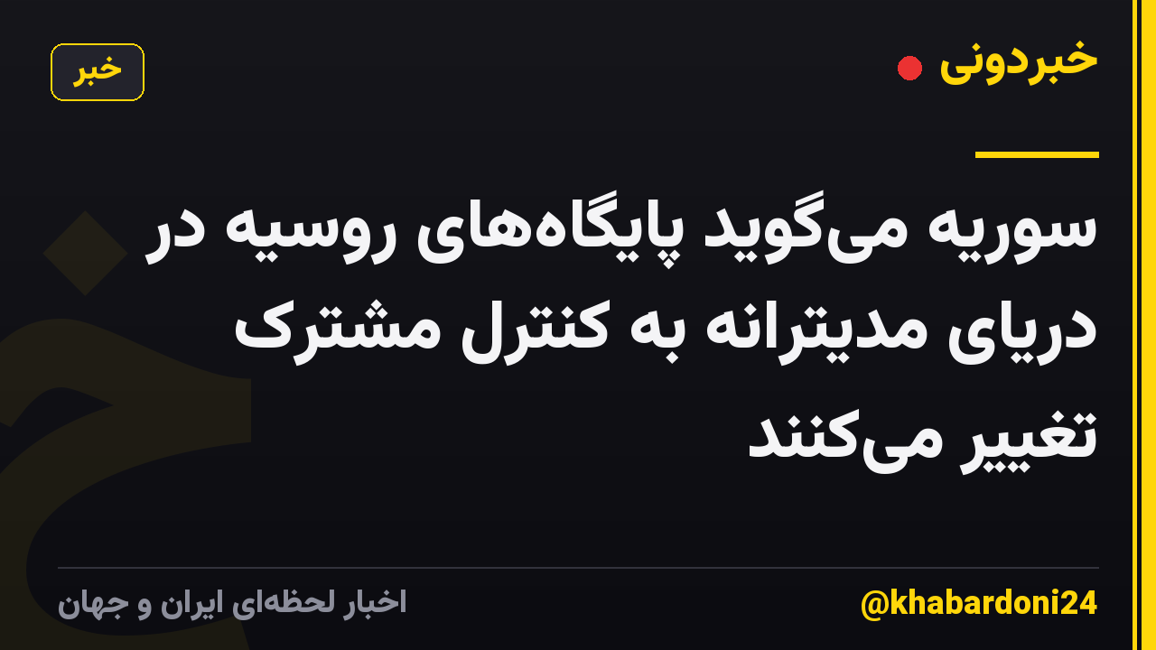سوریه میگوید پایگاههای روسیه در دریای مدیترانه به کنترل مشترک تغییر میکنند