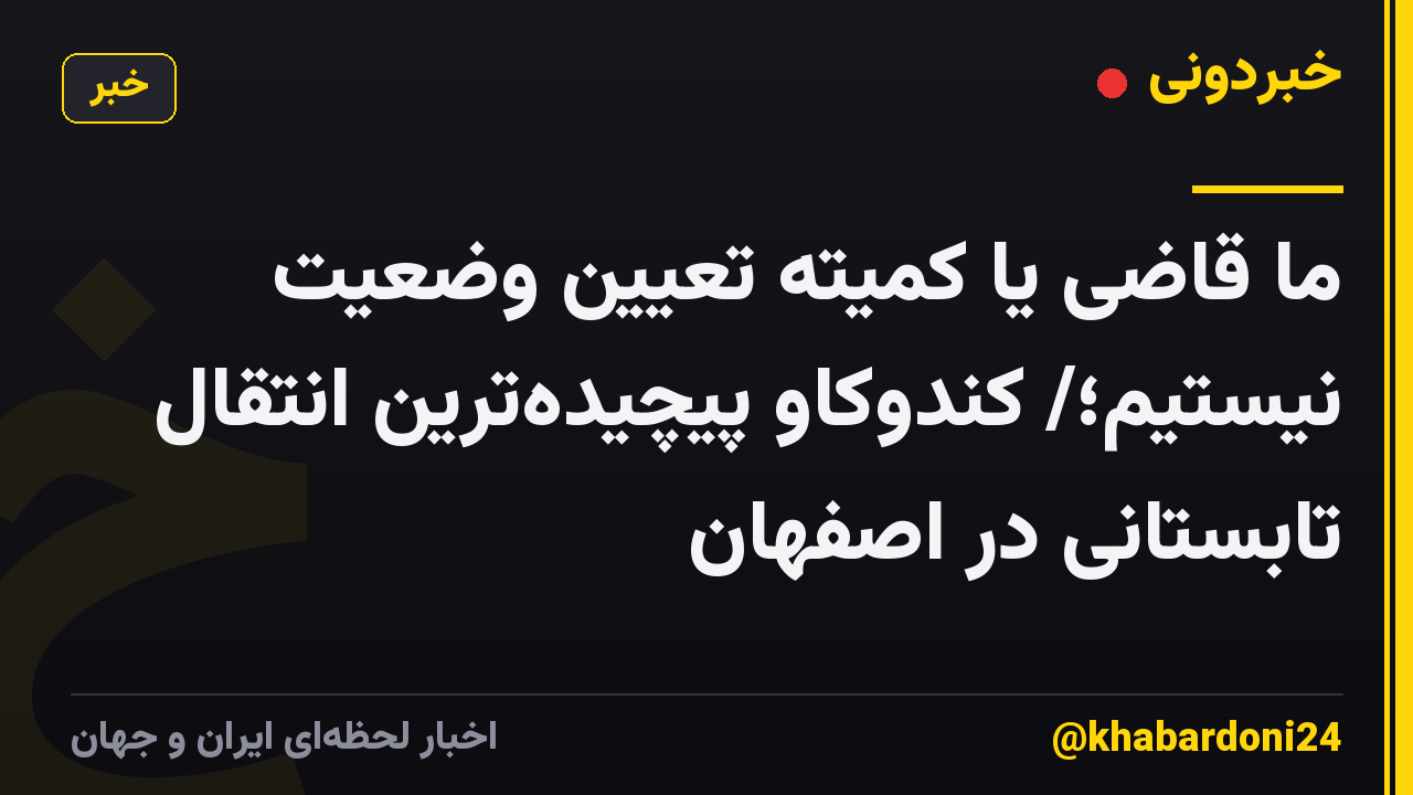 ما قاضی یا کمیته تعیین وضعیت نیستیم؛/ کندوکاو پیچیدهترین انتقال تابستانی در اصفهان