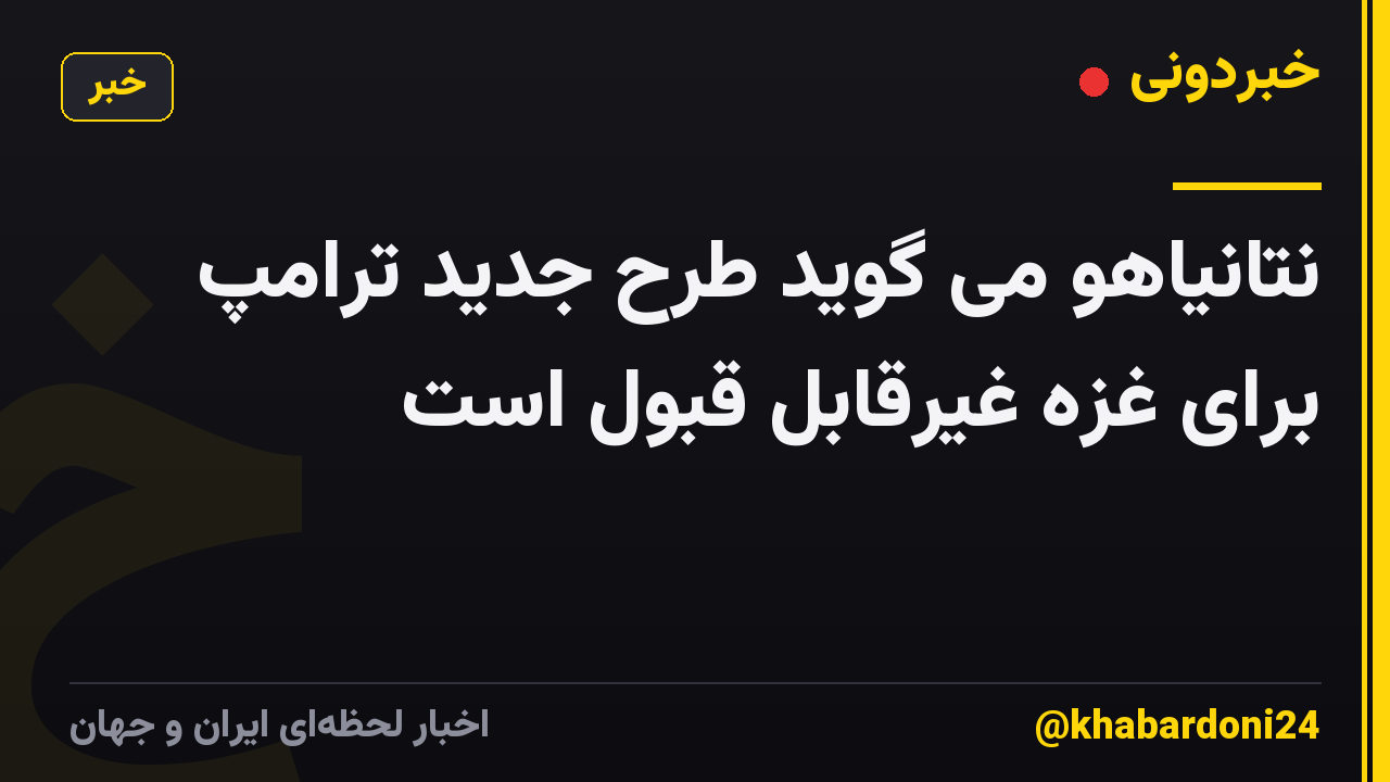 نتانیاهو می گوید طرح جدید ترامپ برای غزه غیرقابل قبول است