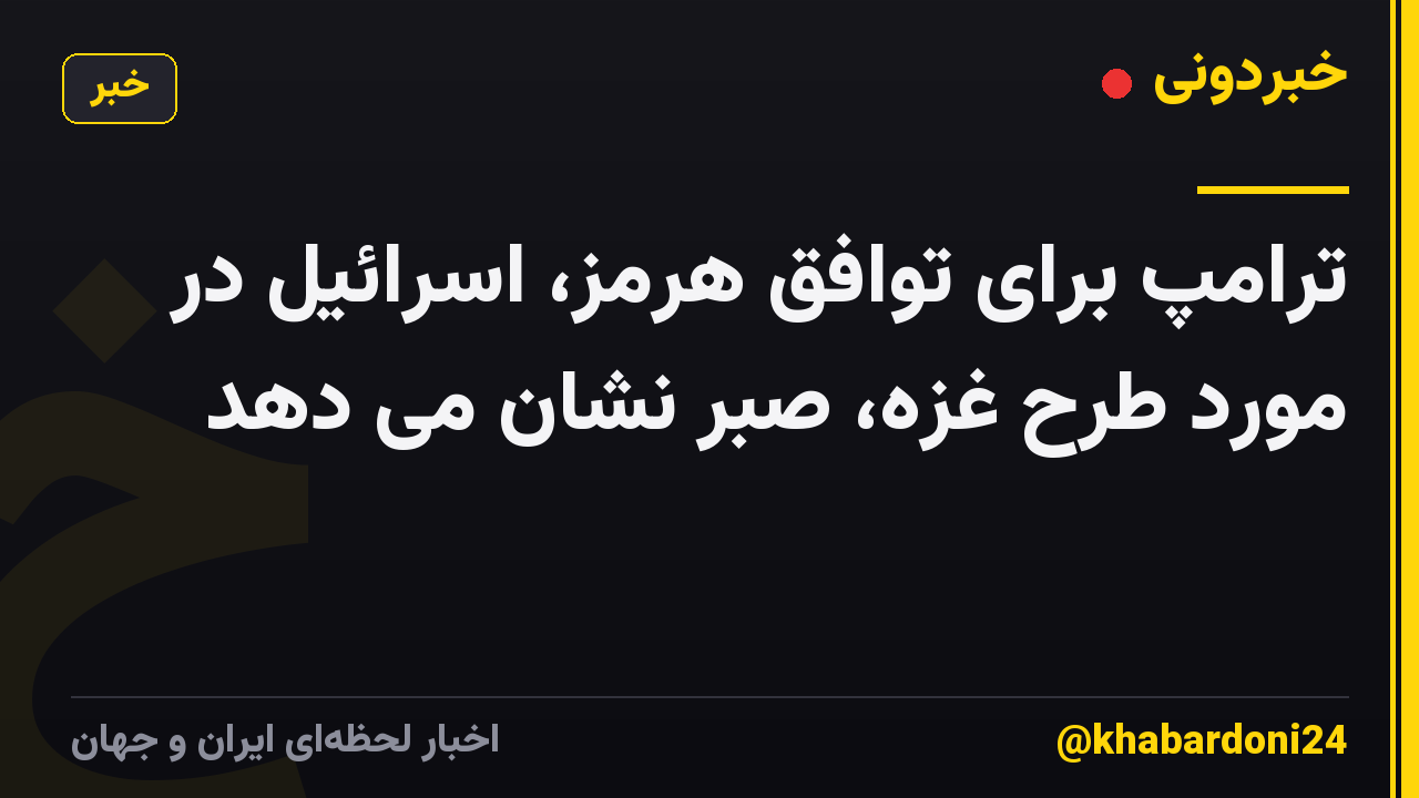 ترامپ برای توافق هرمز، اسرائیل در مورد طرح غزه، صبر نشان می دهد