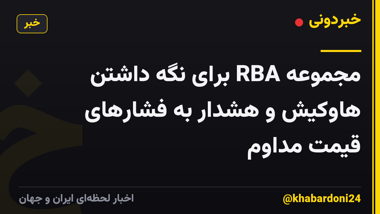 مجموعه RBA برای نگه داشتن هاوکیش و هشدار به فشارهای قیمت مداوم