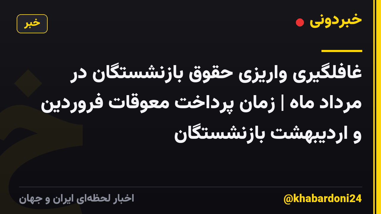 غافلگیری واریزی حقوق بازنشستگان در مرداد ماه | زمان پرداخت معوقات فروردین و اردیبهشت بازنشستگان