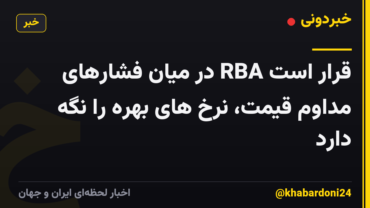 قرار است RBA در میان فشارهای مداوم قیمت، نرخ های بهره را نگه دارد