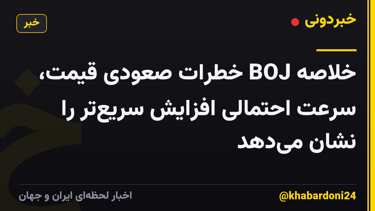 خلاصه BOJ خطرات صعودی قیمت، سرعت احتمالی افزایش سریعتر را نشان میدهد