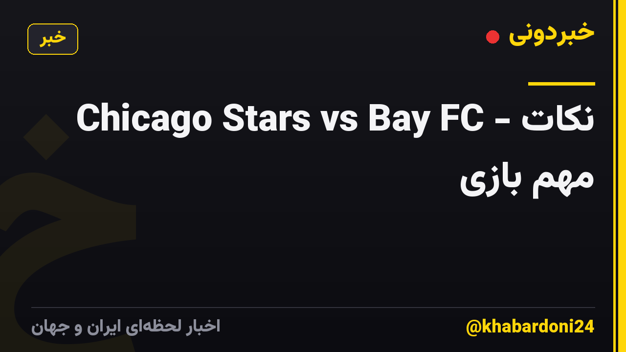 Chicago Stars vs Bay FC - نکات مهم بازی