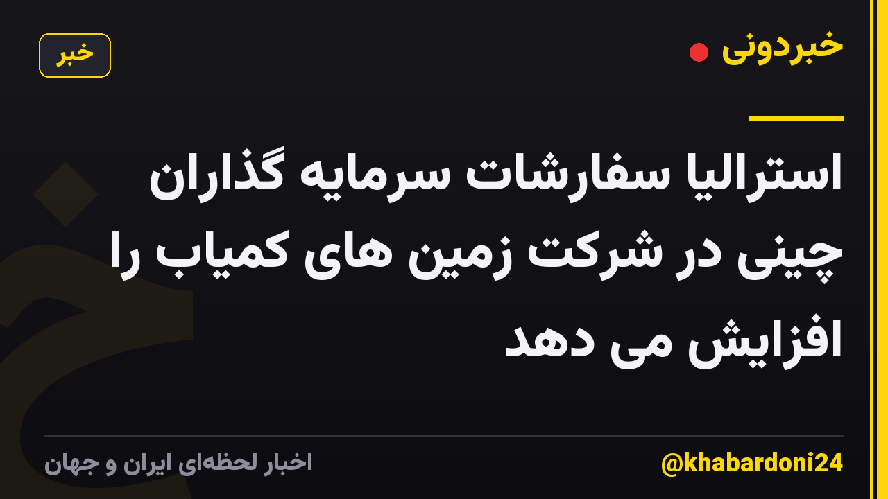استرالیا سفارشات سرمایه گذاران چینی در شرکت زمین های کمیاب را افزایش می دهد