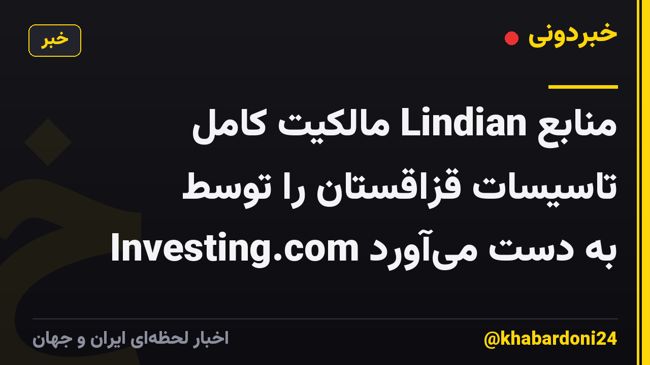 منابع Lindian مالکیت کامل تاسیسات قزاقستان را توسط Investing.com به دست میآورد