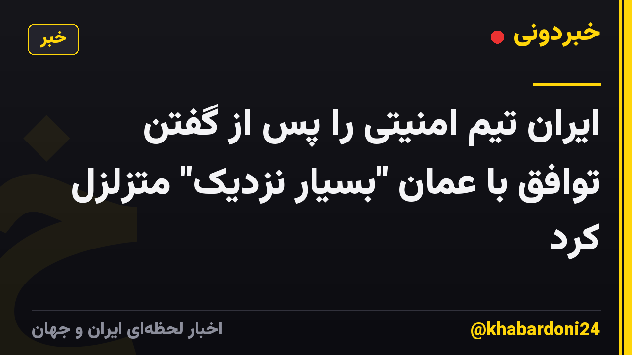 ایران تیم امنیتی را پس از گفتن توافق با عمان "بسیار نزدیک" متزلزل کرد